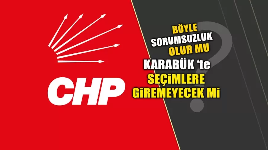 CHP Karabük Merkez İlçe Listelerini Geç Teslim Etti