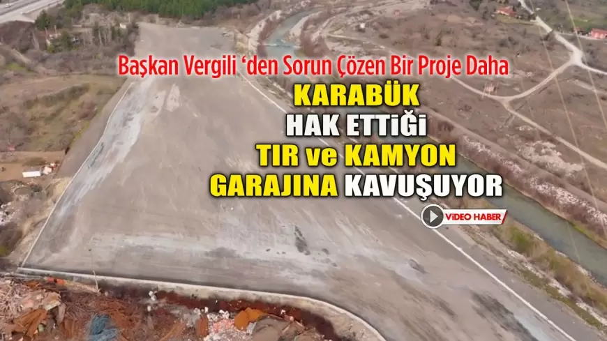 Karabük’te Kamyon ve TIR Parkı Sorunu Çözülüyor