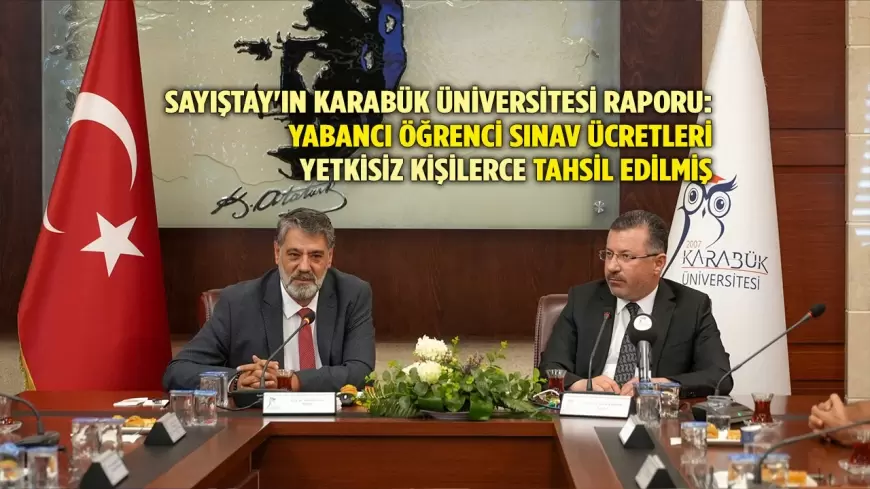 SAYIŞTAY'IN KARABÜK ÜNİVERSİTESİ RAPORU: YABANCI ÖĞRENCİ SINAV ÜCRETLERİ YETKİSİZ KİŞİLERCE TAHSİL EDİLMİŞ