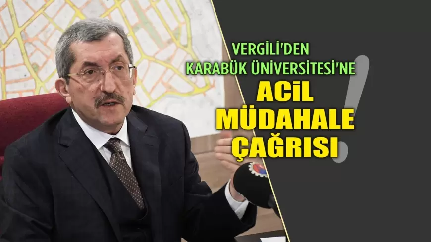 BAŞKAN VERGİLİ'DEN KARABÜK ÜNİVERSİTESİ'NE ACİL MÜDAHALE ÇAĞRISI