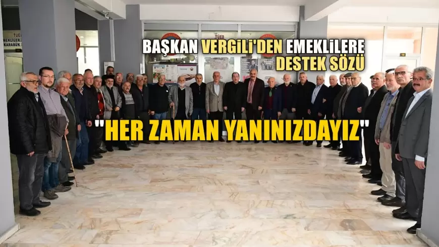 BAŞKAN VERGİLİ'DEN EMEKLİLERE DESTEK SÖZÜ: "HER ZAMAN YANINIZDAYIZ"