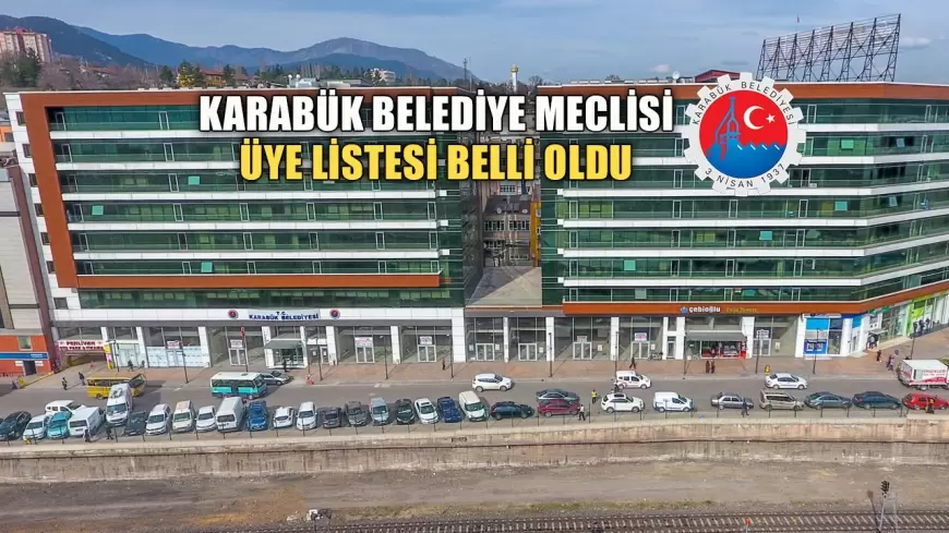 KARABÜK BELEDİYE MECLİSİ'NDE YENİ DÖNEM: ÜYE LİSTESİ BELLİ OLDU