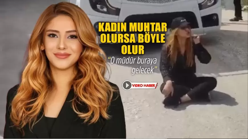 KADIN MUHTAR OLURSA BÖYLE OLUR. "O MÜDÜR BURAYA GELECEK"