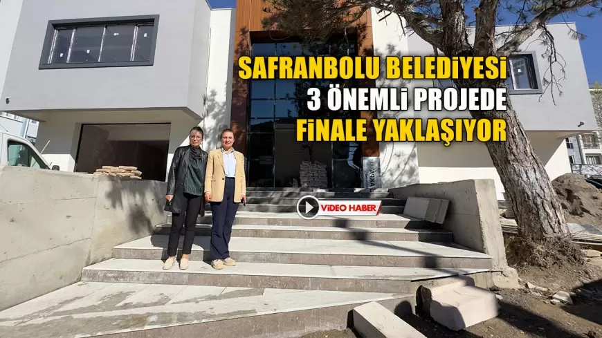 SAFRANBOLU BELEDİYESİ ÜÇ ÖNEMLİ PROJEDE FİNALE YAKLAŞIYOR