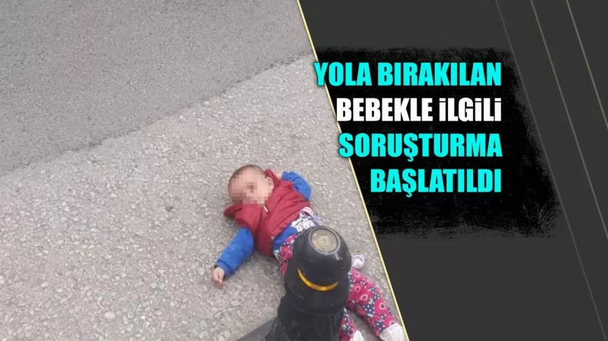 KARABÜK'TE ANNE TARAFINDAN YOLA BIRAKILAN BEBEKLE İLGİLİ SORUŞTURMA BAŞLATILDI