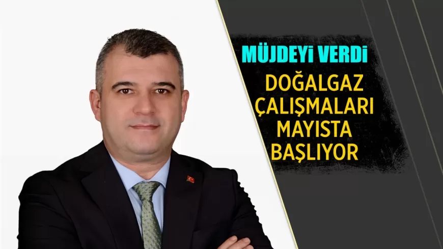 BAŞKAN KARAKAŞ'TAN MÜJDE: "DOĞALGAZ ÇALIŞMALARI MAYISTA BAŞLIYOR"