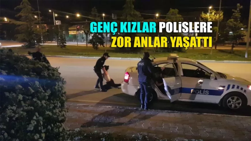 KOVALAMACANIN ARDINDAN GENÇ KIZLAR POLİSLERE ZOR ANLAR YAŞATTI