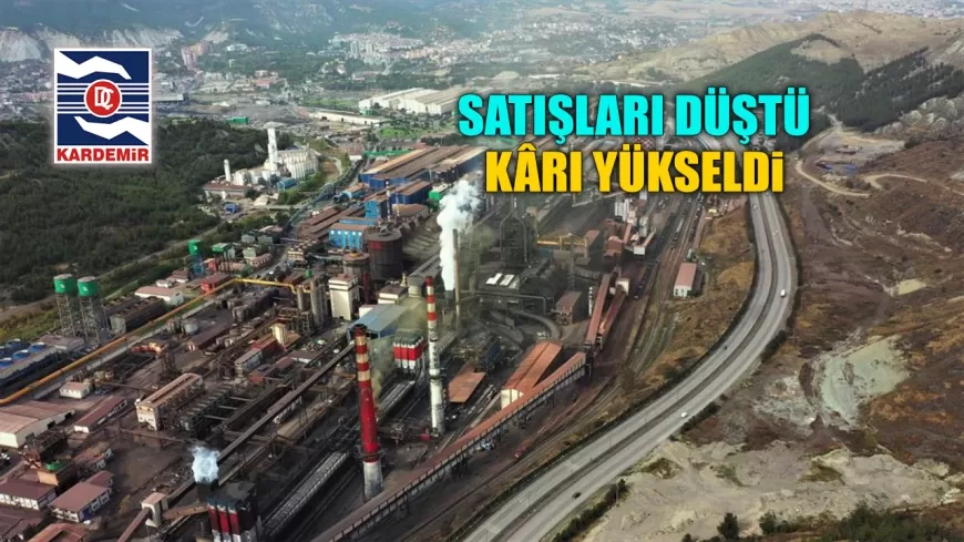 KARDEMİR'İN SATIŞLARI DÜŞTÜ, KÂRI YÜKSELDİ