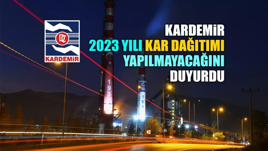 KARDEMİR, 2023 YILI KAR DAĞITIMI YAPILMAYACAĞINI DUYURDU