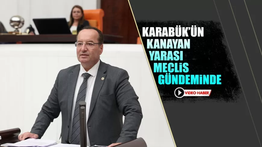 KARABÜK'ÜN KANAYAN YARASI TBMM GÜNDEMİNDE