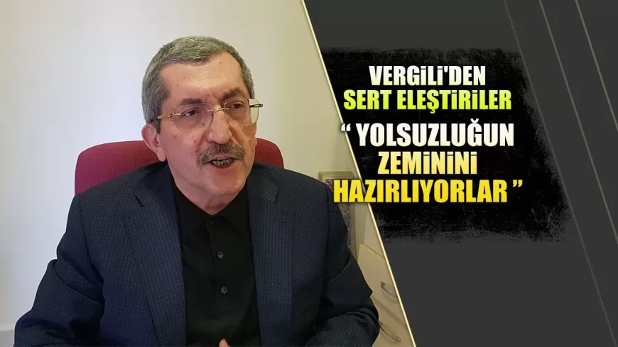 RAFET VERGİLİ'DEN SERT ELEŞTİRİLER: "YOLSUZLUĞUN ZEMİNİNİ HAZIRLIYORLAR"