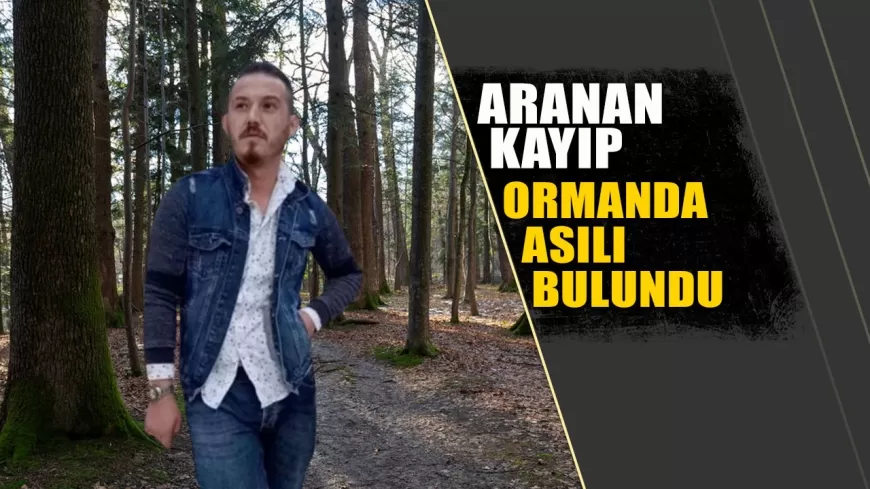 ARANAN KAYIP OZAN KÖSE ORMANDA ASILI BULUNDU