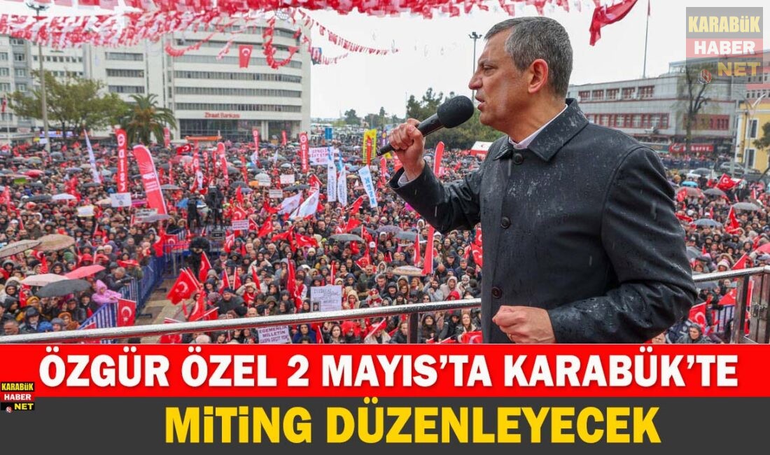 CHP Genel Başkanı Özgür Özel 2 Mayıs’ta Karabük’e geliyor. İl
